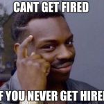 Black thinking man | CANT GET FIRED; IF YOU NEVER GET HIRED | image tagged in black thinking man | made w/ Imgflip meme maker