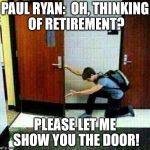 If You Don't Like There's The Door | PAUL RYAN:  OH, THINKING OF RETIREMENT? PLEASE LET ME SHOW YOU THE DOOR! | image tagged in if you don't like there's the door | made w/ Imgflip meme maker