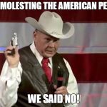 Roy Moore | QUIT MOLESTING THE AMERICAN PEOPLE. WE SAID NO! | image tagged in roy moore | made w/ Imgflip meme maker