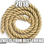 rope | 2018; THIS IS YOUR BEST FRIEND | image tagged in rope | made w/ Imgflip meme maker