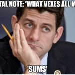 Paul Ryan  | MENTAL NOTE: 'WHAT VEXES ALL MEN?'; 'SUMS' | image tagged in paul ryan | made w/ Imgflip meme maker