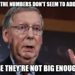Mitch McConnell meme | MR. TRUMP, THE NUMBERS DON'T SEEM TO ADD UP...WHAT... 'BECAUSE THEY'RE NOT BIG ENOUGH YET'..? | image tagged in mitch mcconnell meme | made w/ Imgflip meme maker