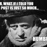 If they had the internet and social media in the mid-19th Century | SIR, WHAT IF I TOLD YOU YOUR POST IS JUST SO MUCH... HUMBUG! | image tagged in scrooge wisdom,bah humbug,social media,internet,memes,scrooge | made w/ Imgflip meme maker
