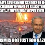 Bibi phosphorus | WE HAVE GOVERNMENT SCHOOLS TO TEACH YOUR CHILDREN TO WANT TO KILLS OTHERS FOR THE STATE ..IF THEY REFUSE WE PUT THEM IN JAIL; SOCIALISM IS NOT JUST FOR NAZIS 2017 | image tagged in bibi phosphorus | made w/ Imgflip meme maker