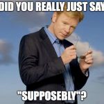 Cautious Caruso | DID YOU REALLY JUST SAY; "SUPPOSEBLY"? | image tagged in cautious caruso | made w/ Imgflip meme maker