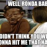 Martin Lawrence Allergic Head | WELL, RONDA BABY; I DIDN'T THINK YOU WERE
  GONNA HIT ME THAT HARD | image tagged in martin lawrence allergic head | made w/ Imgflip meme maker