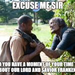 TWD Hello sir! | EXCUSE ME SIR; DO YOU HAVE A MOMENT OF YOUR TIME TO TALK ABOUT OUR LORD AND SAVIOR FRANKENSTEIN? | image tagged in twd hello sir | made w/ Imgflip meme maker