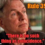 Gibbs Rule #39 | Rule 39:; "There is no such thing as coincidence." | image tagged in leroy jethro gibbs,rule 39,no such thing as a coincidence | made w/ Imgflip meme maker