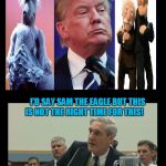 Trump Can't Stump Mueller! | WHICH MUPPET DO I RESEMBLE? I'D SAY SAM THE EAGLE BUT THIS IS NOT THE RIGHT TIME FOR THIS! | image tagged in trump mueller indictments,the muppets | made w/ Imgflip meme maker