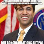 More like Cow Pai, am I right? | THIS YEAR I NEVER THOUGHT I'D FEEL THIS LEVEL OF SEETHING HATRED AND CONTEMPT TOWARD SOMEONE FOR REASONS OTHER THAN WHITE SUPREMACY AND CLIMATE CHANGE DENIAL. BUT CONGRATULATIONS AJIT PAI, YOU MANAGED TO SURPRISE ME. | image tagged in ajit pai,scumbag,net neutrality,internet,fcc | made w/ Imgflip meme maker