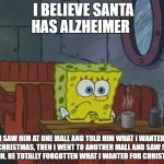 Sponge Bob Shop | I BELIEVE SANTA HAS ALZHEIMER; I SAW HIM AT ONE MALL AND TOLD HIM WHAT I WANTED FOR CHRISTMAS, THEN I WENT TO ANOTHER MALL AND SAW SANTA AGAIN, HE TOTALLY FORGOTTEN WHAT I WANTED FOR CHRISTMAS | image tagged in sponge bob shop | made w/ Imgflip meme maker