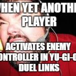 Angry gamer | WHEN YET ANOTHER PLAYER; ACTIVATES ENEMY CONTROLLER IN YU-GI-OH! DUEL LINKS | image tagged in angry gamer,yu-gi-oh | made w/ Imgflip meme maker