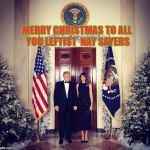 Merry Christmas Trump  | MERRY CHRISTMAS TO ALL YOU LEFTIST  NAY SAYERS | image tagged in merry christmas trump | made w/ Imgflip meme maker