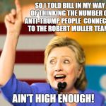 Hillary reaches out to her supporters and expresses her feelings over the  events concerning Muller, Strzok and Lisa Page | SO I TOLD BILL IN MY WAY OF THINKING THE NUMBER OF ANTI-TRUMP PEOPLE  CONNECTED TO THE ROBERT MULLER TEAM... AIN'T HIGH ENOUGH! | image tagged in too damn high hillary,memes,liberals vs conservatives,trump inauguration,election 2016 aftermath,hillary clinton | made w/ Imgflip meme maker