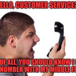 [_____] Has The Worst Customer Service | HELLO, CUSTOMER SERVICE?! FIRST OF ALL, YOU SHOULD KNOW I DIALED YOUR NUMBER WITH MY MIDDLE FINGER... | image tagged in angry customer,memes,customer service,what if i told you | made w/ Imgflip meme maker