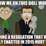 South Park Doll | SHOW ME ON THIS DOLL WHERE; ENDING A REGULATION THAT WAS ONLY ENACTED IN 2015 HURT YOU | image tagged in south park doll | made w/ Imgflip meme maker