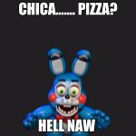 FNAF 2 Bonnie | CHICA....... PIZZA? HELL NAW | image tagged in fnaf 2 bonnie | made w/ Imgflip meme maker