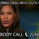 Omarosa | YOUR GONNA DRAG WHO OUTA HERE ??? SOMEBODY CALL 📞 JUNEBUG . | image tagged in omarosa | made w/ Imgflip meme maker