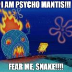 Metal sponge solid | I AM PSYCHO MANTIS!!! FEAR ME, SNAKE!!!! | image tagged in spongebob house | made w/ Imgflip meme maker