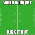 for all the soccer players.... | WHEN IN DOUBT; KICK IT OUT | image tagged in soccer,funny,memes,gifs,demotivationals,raydog | made w/ Imgflip meme maker