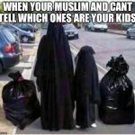 Muslim Child Abuse | WHEN YOUR MUSLIM AND CANT TELL WHICH ONES ARE YOUR KIDS. | image tagged in muslim child abuse | made w/ Imgflip meme maker