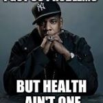 99 Problems | I GOT 99 PROBLEMS; BUT HEALTH AIN'T ONE | image tagged in 99 problems | made w/ Imgflip meme maker