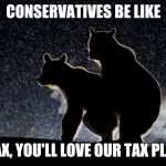Bear | CONSERVATIVES BE LIKE; RELAX, YOU'LL LOVE OUR TAX PLAN.... | image tagged in bear | made w/ Imgflip meme maker
