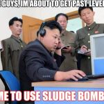 Kim Jung Un | OK GUYS, IM ABOUT TO GET PAST LEVEL 23; TIME TO USE SLUDGE BOMB!!!! | image tagged in kim jung un | made w/ Imgflip meme maker