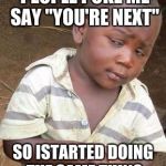 Skeptical African Kid, Solo | AT WEDDINGS OLD PEOPLE POKE ME SAY "YOU'RE NEXT"; SO ISTARTED DOING THE SAME THING TO THEM AT FUNERALS | image tagged in skeptical african kid solo | made w/ Imgflip meme maker
