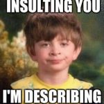Not Impressed Kid | NO NO I'M NOT INSULTING YOU; I'M DESCRIBING YOU | image tagged in not impressed kid | made w/ Imgflip meme maker