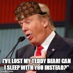 Bad Trump pickup line | I'VE LOST MY TEDDY BEAR! CAN I SLEEP WITH YOU INSTEAD?" | image tagged in bad trump pickup line,scumbag,teddy bear,pick up lines,pickup lines | made w/ Imgflip meme maker