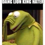 Oh Brother. | WHEN YOU FIND THAT DANG LION KING HATER; ON THE TOP TENS. | image tagged in facepalm frog | made w/ Imgflip meme maker