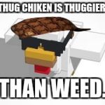 thug chiken | THUG CHIKEN IS THUGGIER; THAN WEED. | image tagged in thug chiken,scumbag | made w/ Imgflip meme maker