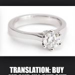 Wedding Ring | IF YOU WANT IT THEN YOU OUGHT TO PUT A RING ON IT; TRANSLATION: BUY ME AND I'LL PUT OUT | image tagged in wedding ring | made w/ Imgflip meme maker
