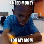 cammron | I NEED MONEY; FOR MY MOM | image tagged in cammron | made w/ Imgflip meme maker