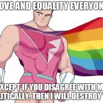 Super gay! | LOVE AND EQUALITY EVERYONE; EXCEPT IF YOU DISAGREE WITH ME POLITICALLY, THEN I WILL DESTROY YOU | image tagged in super gay | made w/ Imgflip meme maker