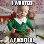Angry Christmas Baby | I WANTED; A PACIFIER! | image tagged in angry christmas baby | made w/ Imgflip meme maker