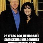 I wonder how many millennials have to look up "Humidor." | MILLENNIALS, MEET BILL CLINTON'S HUMIDOR; 22 YEARS AGO, DEMOCRATS SAID SEXUAL MISCONDUCT DIDN'T MATTER, SO IT STILL DOESN'T MATTER.  BLAME YOUR TREE HUGGING PARENTS. | image tagged in monica lewinski,liberal hypocrisy,clinton corruption | made w/ Imgflip meme maker