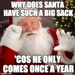 Hold up santa | WHY DOES SANTA HAVE SUCH A BIG SACK; 'COS HE ONLY COMES ONCE A YEAR | image tagged in hold up santa | made w/ Imgflip meme maker