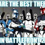 star wars arc troopers | WE ARE THE BEST THERE IS; IN BATTLEFRONT 2 | image tagged in star wars arc troopers | made w/ Imgflip meme maker