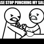 Punching salad | PLEASE STOP PUNCHING MY SALAD!! | image tagged in punching salad | made w/ Imgflip meme maker