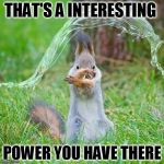 superpower | THAT'S A INTERESTING; POWER YOU HAVE THERE | image tagged in superpower | made w/ Imgflip meme maker