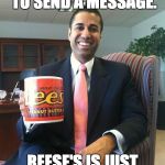 Ajit Pai | DUMP VERIZON TO SEND A MESSAGE. REESE'S IS JUST A RED HERRING. | image tagged in ajit pai | made w/ Imgflip meme maker