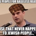 Dumb Shapiro | HATES PEOPLE FOR BASELESS REASONS; CAUSE THAT NEVER HAPPENED TO JEWISH PEOPLE... | image tagged in dumb shapiro,scumbag | made w/ Imgflip meme maker