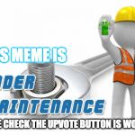 under maintenance Testers required | THIS MEME IS; PLEASE CHECK THE UPVOTE BUTTON IS WORKING | image tagged in under maintenance,memes | made w/ Imgflip meme maker