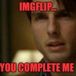 Show Me The Memey! ;-)  | IMGFLIP... YOU COMPLETE ME | image tagged in you complete me,lynch1979,lol,memes | made w/ Imgflip meme maker