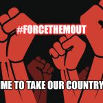Revolution | #FORCETHEMOUT; IT'S TIME TO TAKE OUR COUNTRY BACK | image tagged in revolution | made w/ Imgflip meme maker