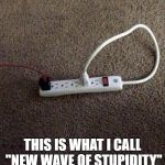 Plugged In | THIS IS WHAT I CALL "NEW WAVE OF STUPIDITY" | image tagged in plugged in,stupidity,stupid,funny,memes | made w/ Imgflip meme maker
