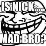 you mad bro? | IS NICK..... MAD BRO? | image tagged in you mad bro | made w/ Imgflip meme maker