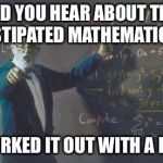 math teacher  | DID YOU HEAR ABOUT THE CONSTIPATED MATHEMATICIAN? HE WORKED IT OUT WITH A PENCIL | image tagged in math teacher | made w/ Imgflip meme maker